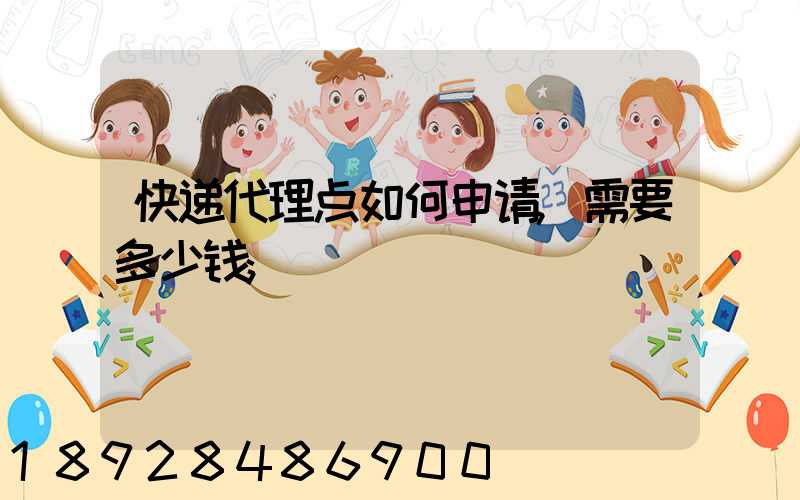 快递代理点如何申请,需要多少钱