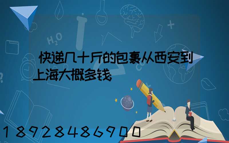 快递几十斤的包裹从西安到上海大概多钱