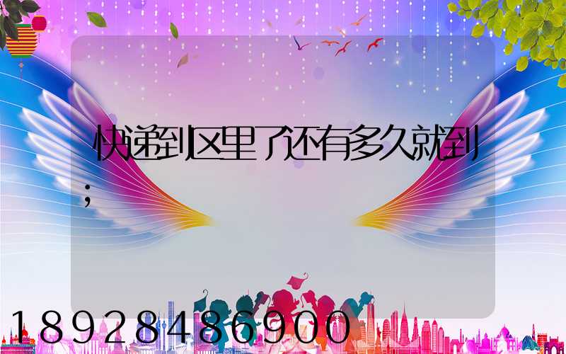 快递到区里了还有多久就到