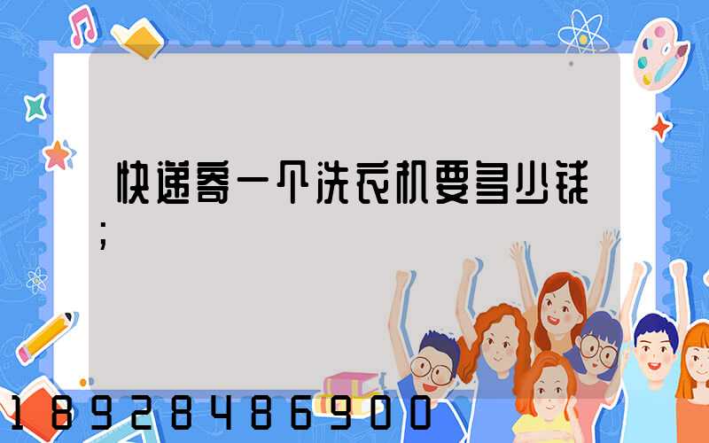 快递寄一个洗衣机要多少钱
