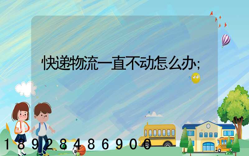 快递物流一直不动怎么办