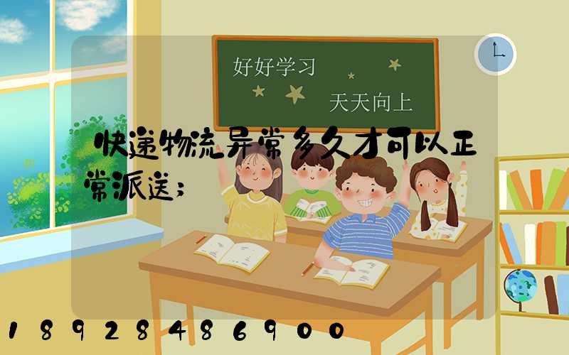 快递物流异常多久才可以正常派送