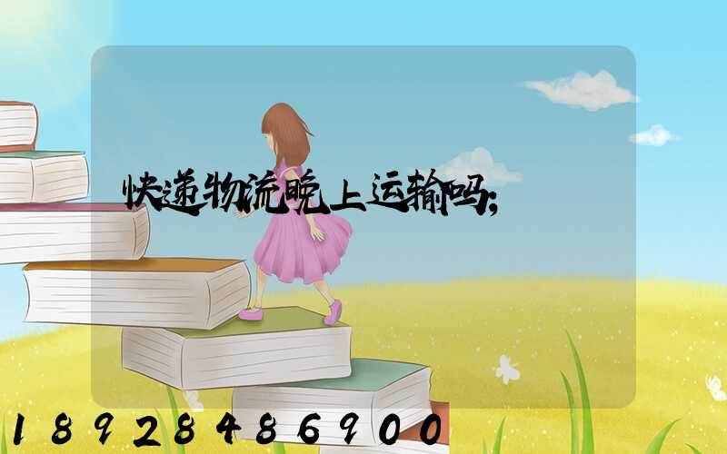 快递物流晚上运输吗