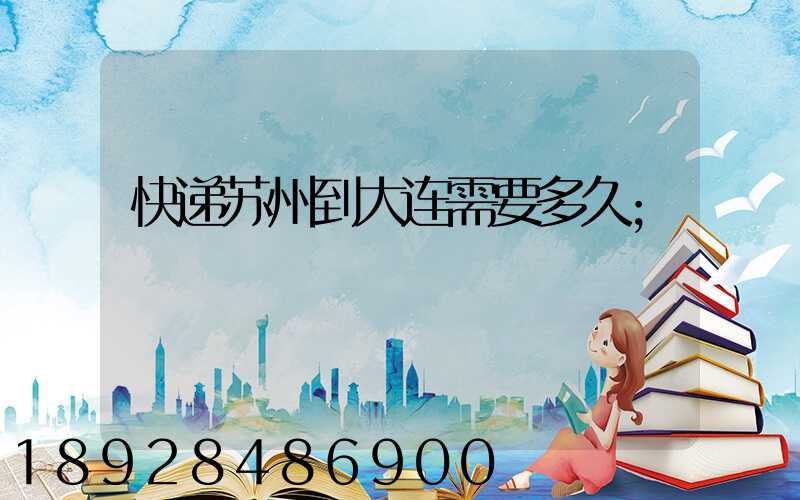 快递苏州到大连需要多久