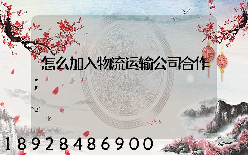 怎么加入物流运输公司合作