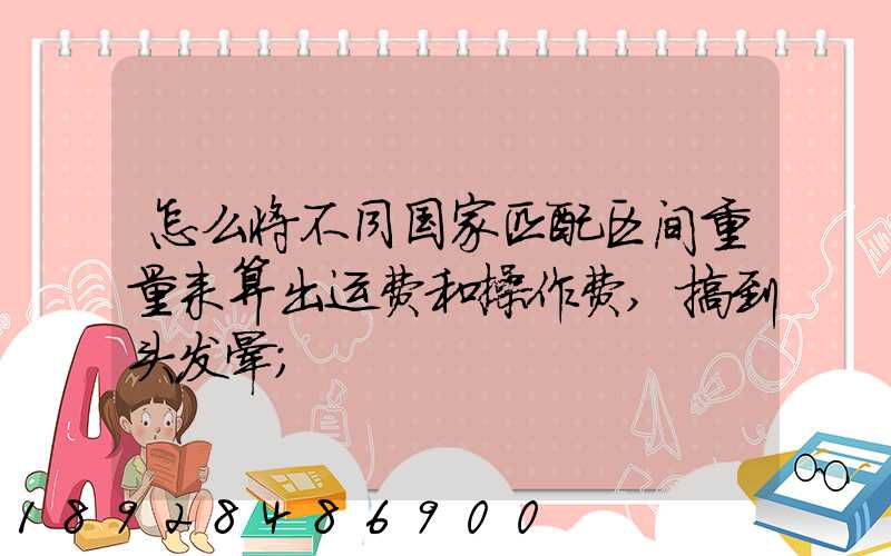 怎么将不同国家匹配区间重量来算出运费和操作费,搞到头发晕