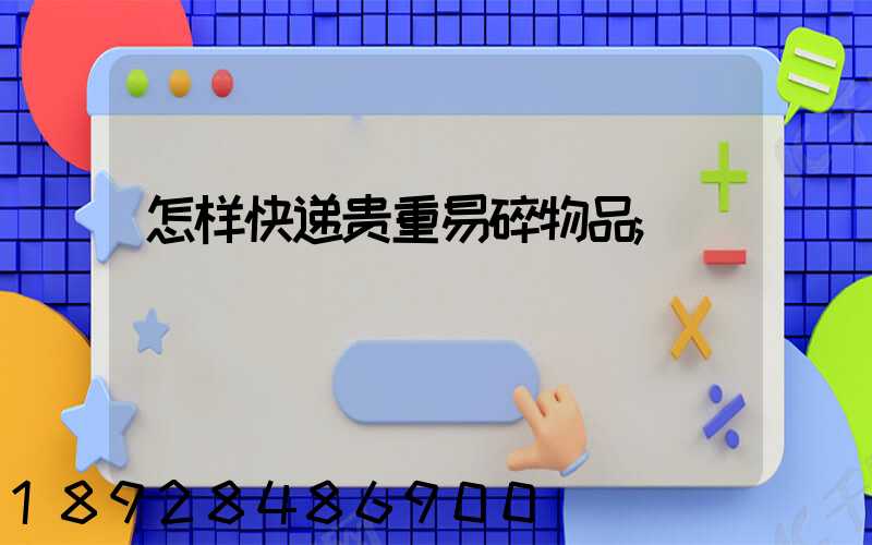怎样快递贵重易碎物品