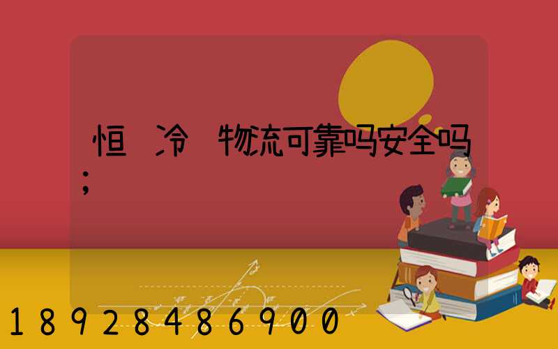 恒驰冷链物流可靠吗安全吗