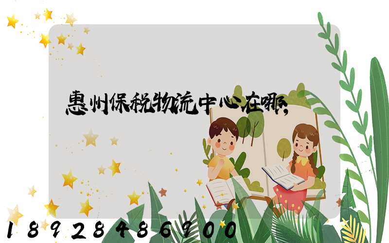 惠州保税物流中心在哪