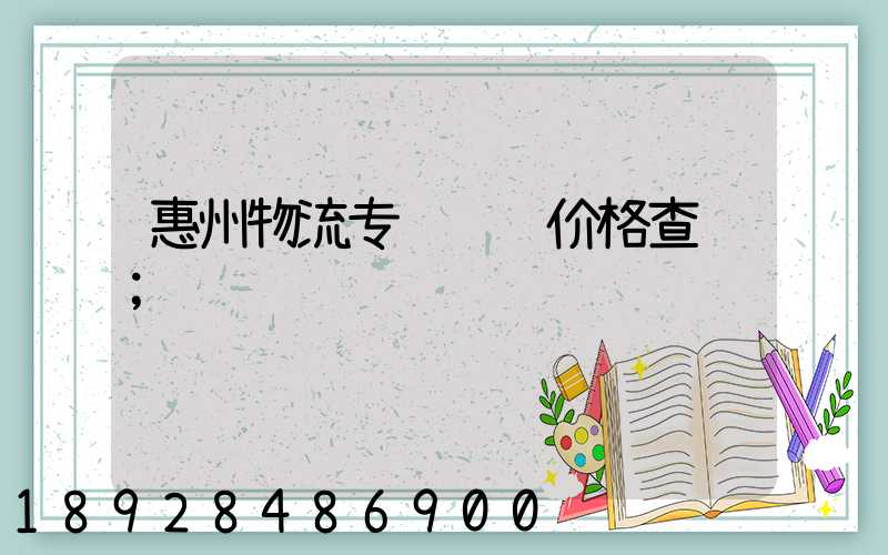惠州物流专线运输价格查询