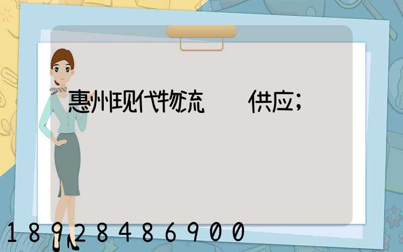 惠州现代物流运输供应