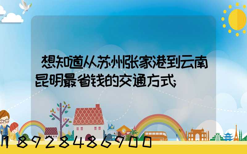 想知道从苏州张家港到云南昆明最省钱的交通方式