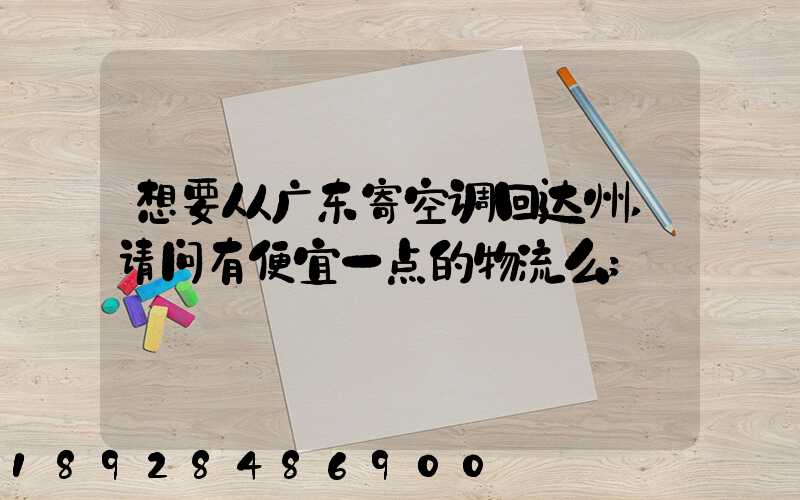 想要从广东寄空调回达州,请问有便宜一点的物流么