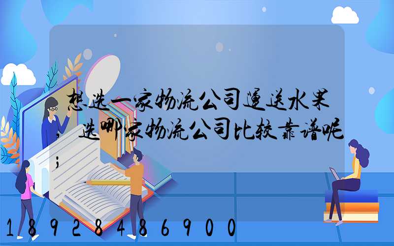 想选一家物流公司运送水果,选哪家物流公司比较靠谱呢
