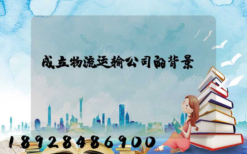 成立物流运输公司的背景