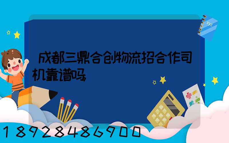 成都三鼎合创物流招合作司机靠谱吗