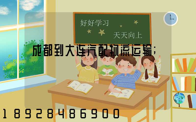 成都到大连汽配物流运输