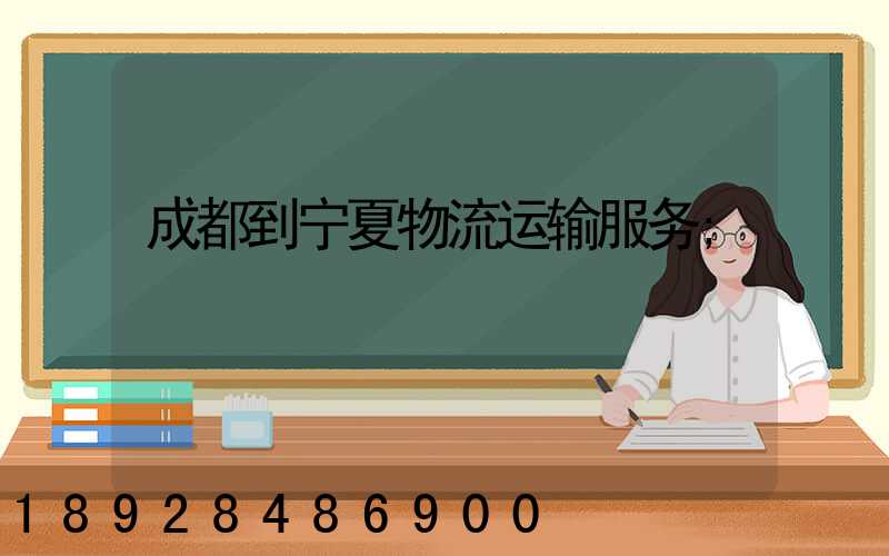成都到宁夏物流运输服务