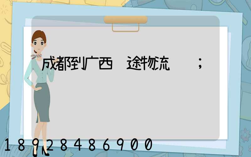 成都到广西长途物流运输
