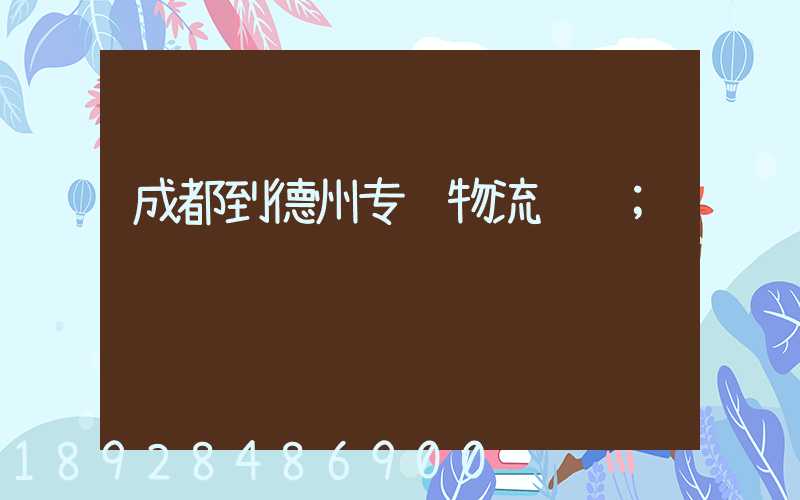 成都到德州专线物流运输