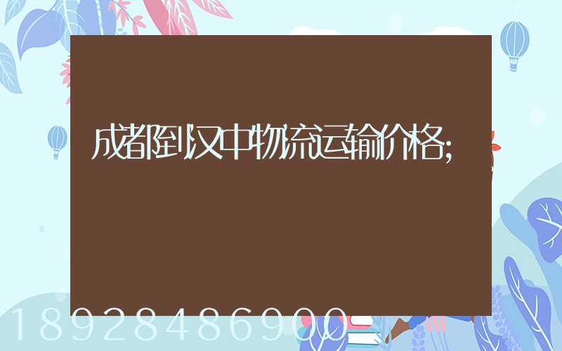 成都到汉中物流运输价格