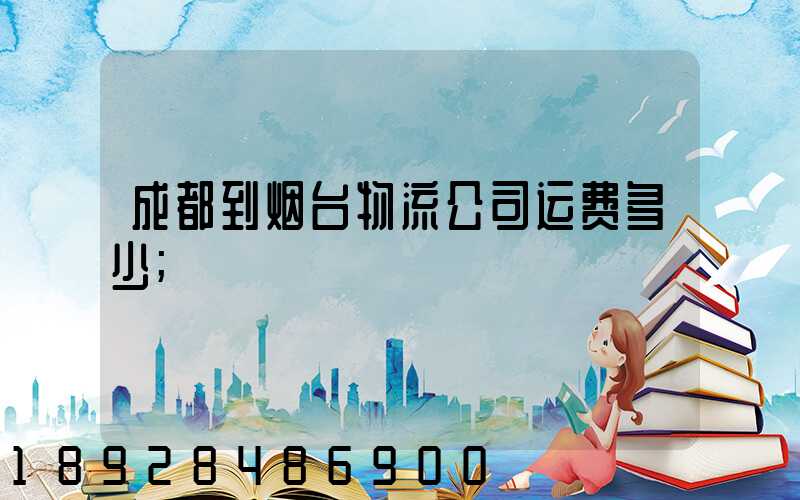 成都到烟台物流公司运费多少
