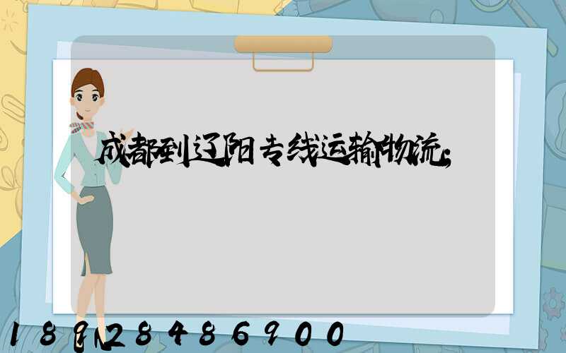 成都到辽阳专线运输物流