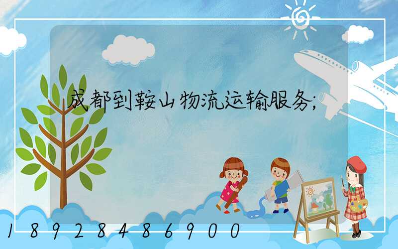 成都到鞍山物流运输服务