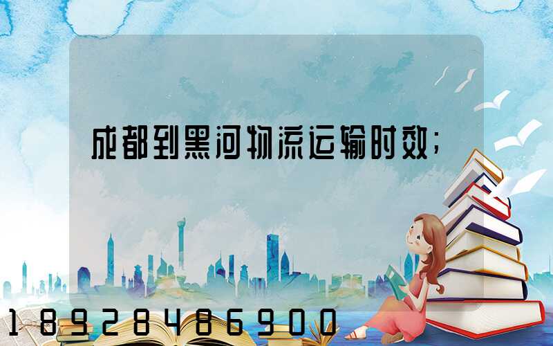 成都到黑河物流运输时效