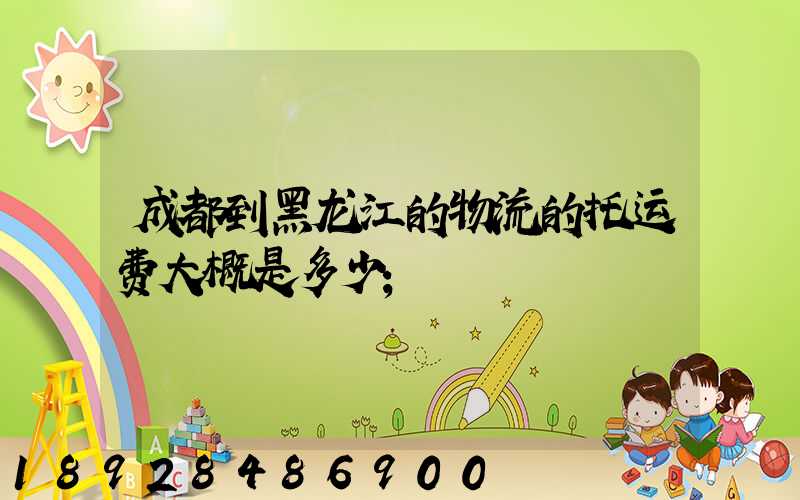 成都到黑龙江的物流的托运费大概是多少