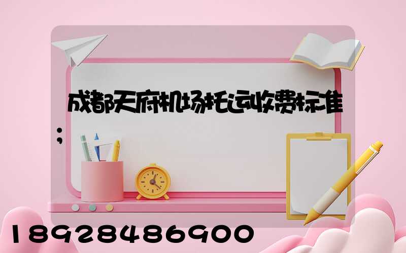 成都天府机场托运收费标准