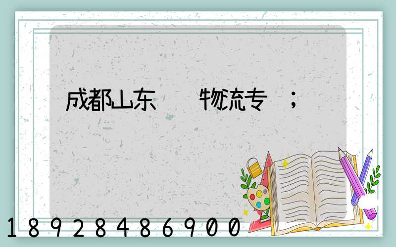 成都山东运输物流专线