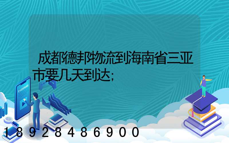 成都德邦物流到海南省三亚市要几天到达