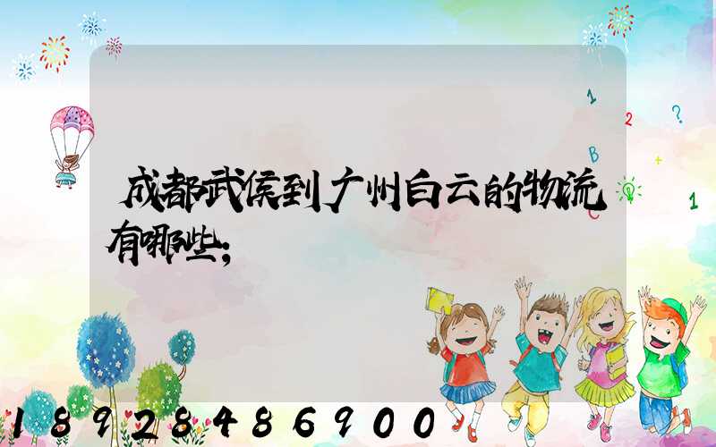 成都武侯到广州白云的物流有哪些