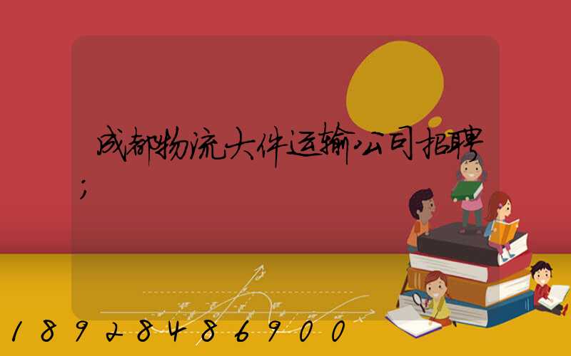成都物流大件运输公司招聘