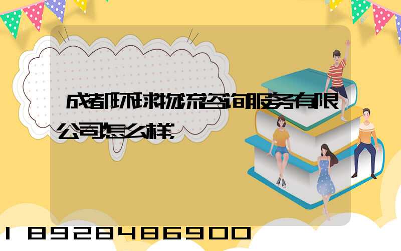 成都环球物流咨询服务有限公司怎么样