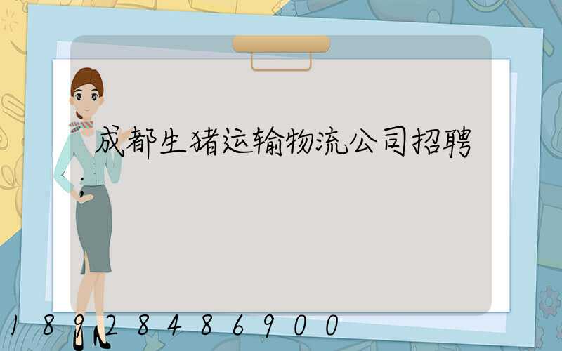 成都生猪运输物流公司招聘