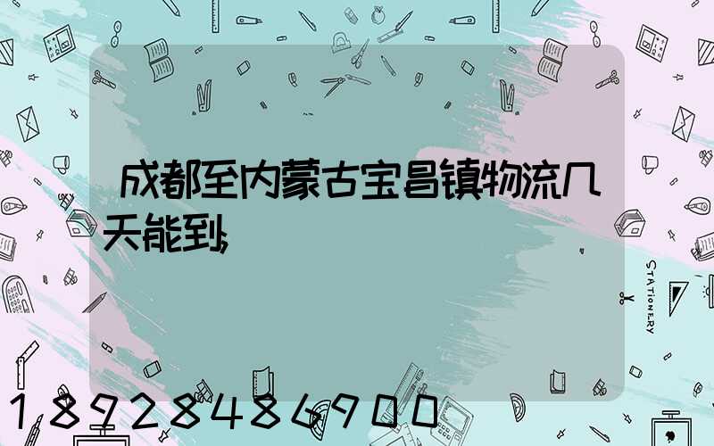成都至内蒙古宝昌镇物流几天能到