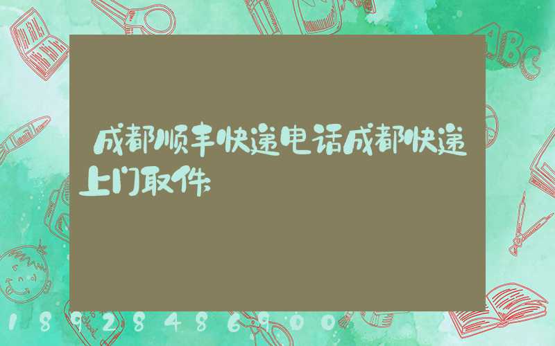 成都顺丰快递电话成都快递上门取件