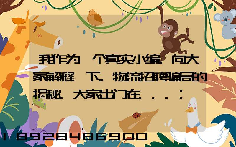 我作为一个真实小编。向大家解释一下。物流招聘骗局的揭秘。大家出门在...
