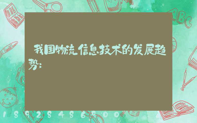 我国物流信息技术的发展趋势