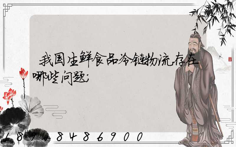 我国生鲜食品冷链物流存在哪些问题