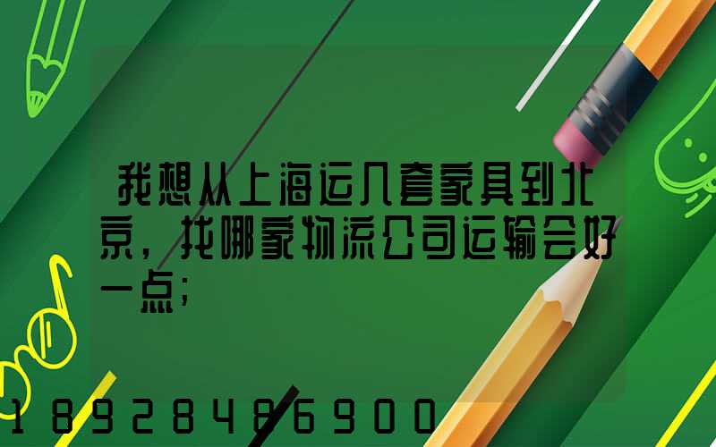 我想从上海运几套家具到北京,找哪家物流公司运输会好一点