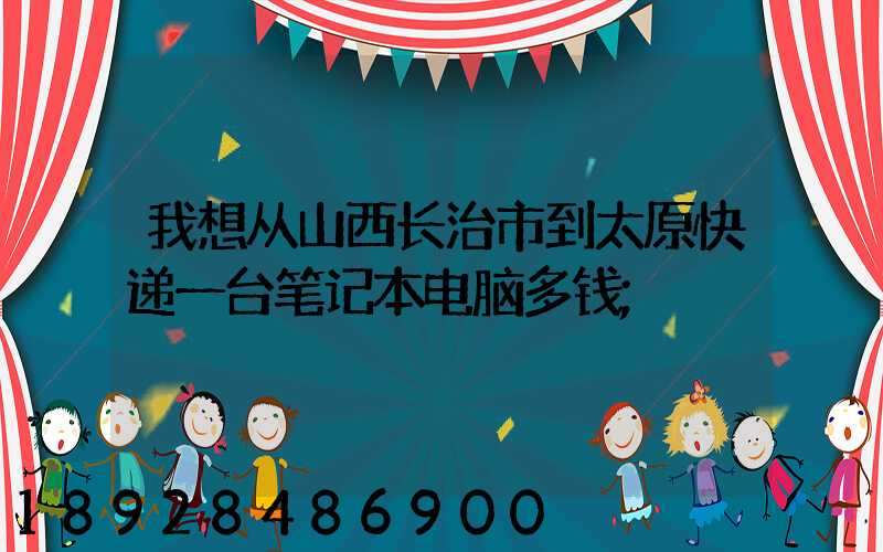 我想从山西长治市到太原快递一台笔记本电脑多钱