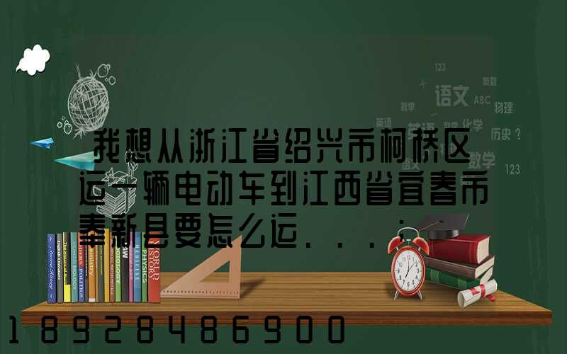 我想从浙江省绍兴市柯桥区运一辆电动车到江西省宜春市奉新县要怎么运...