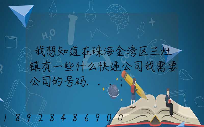 我想知道在珠海金湾区三灶镇有一些什么快递公司我需要公司的号码...