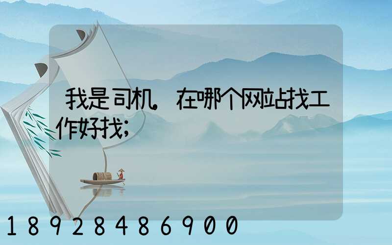 我是司机,在哪个网站找工作好找