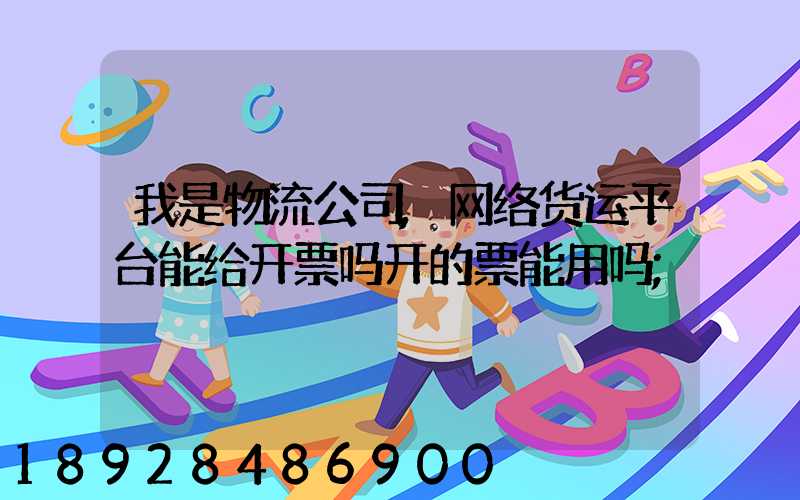 我是物流公司,网络货运平台能给开票吗开的票能用吗