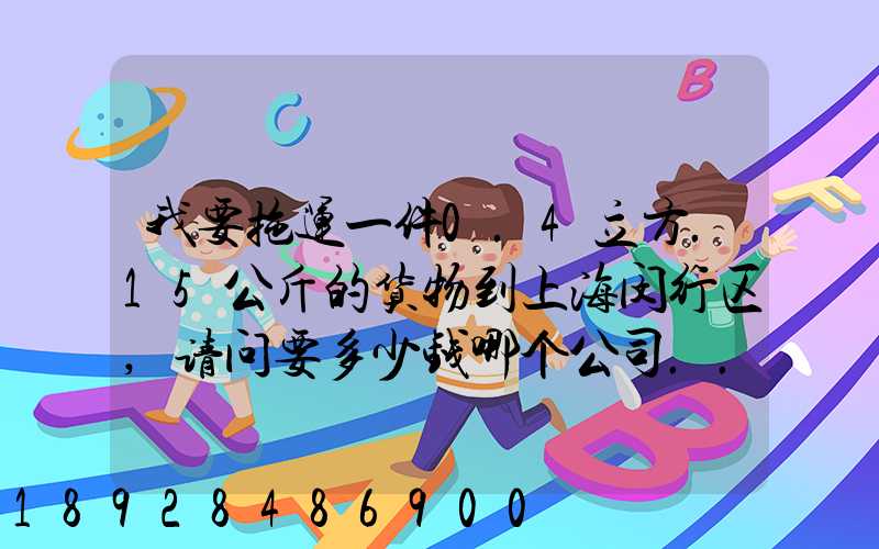 我要拖运一件0.4立方.15公斤的货物到上海闵行区,请问要多少钱哪个公司...