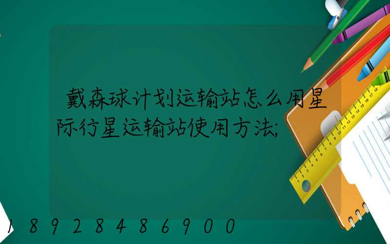 戴森球计划运输站怎么用星际行星运输站使用方法